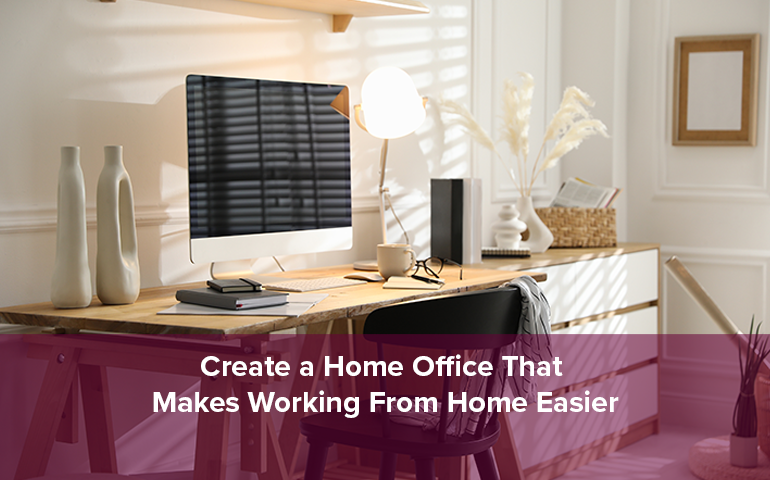 Create a Home Office That Makes Working From Home Easier